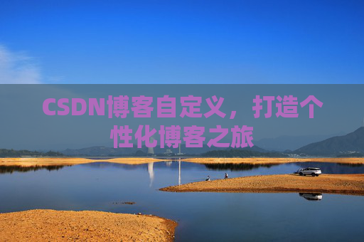 CSDN博客自定义，打造个性化博客之旅