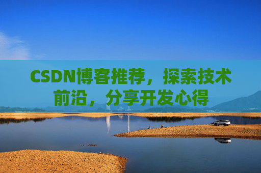 CSDN博客推荐，探索技术前沿，分享开发心得